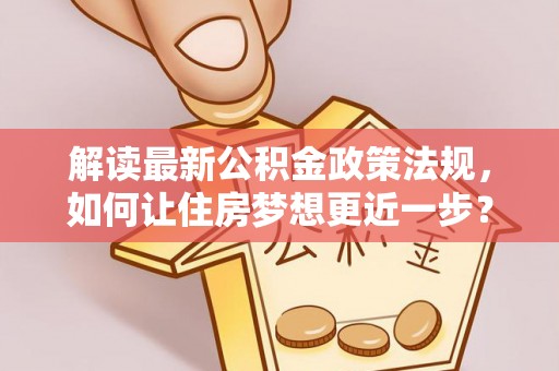 宝应解读最新公积金政策法规，如何让住房梦想更近一步？