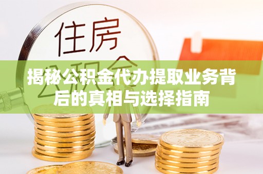 宝应揭秘公积金代办提取业务背后的真相与选择指南