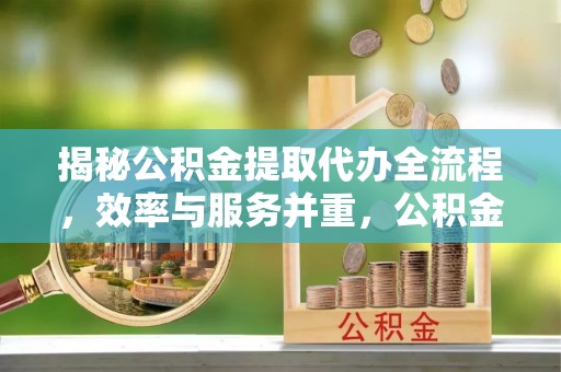 宝应揭秘公积金提取代办全流程，效率与服务并重，公积金提取代办要多久不再是难题