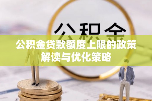 宝应公积金贷款额度上限的政策解读与优化策略