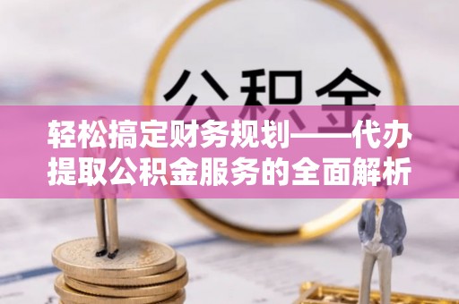 宝应轻松搞定财务规划——代办提取公积金服务的全面解析