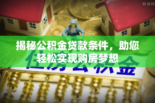 宝应揭秘公积金贷款条件，助您轻松实现购房梦想