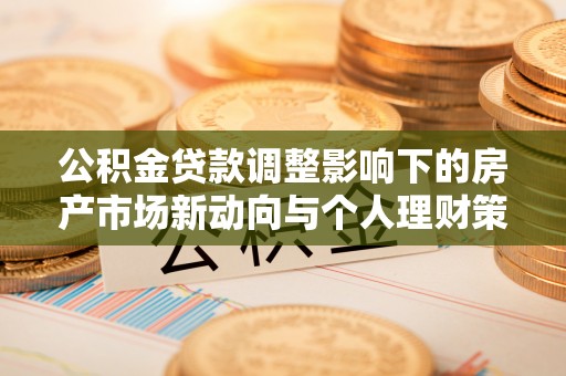宝应公积金贷款调整影响下的房产市场新动向与个人理财策略