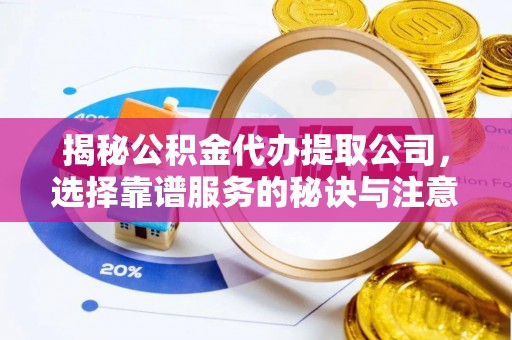宝应揭秘公积金代办提取公司，选择靠谱服务的秘诀与注意事项