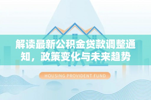 宝应解读最新公积金贷款调整通知，政策变化与未来趋势