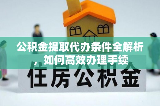 宝应公积金提取代办条件全解析，如何高效办理手续