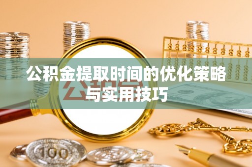 宝应公积金提取时间的优化策略与实用技巧