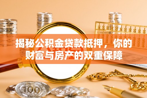 宝应揭秘公积金贷款抵押，你的财富与房产的双重保障