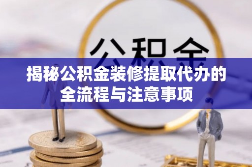 宝应揭秘公积金装修提取代办的全流程与注意事项