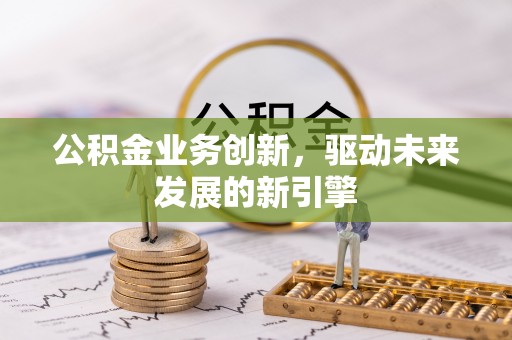 宝应公积金业务创新，驱动未来发展的新引擎