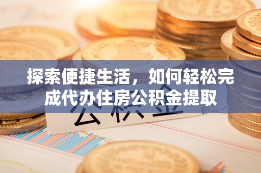 宝应探索便捷生活，如何轻松完成代办住房公积金提取