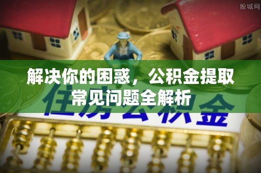 宝应解决你的困惑，公积金提取常见问题全解析