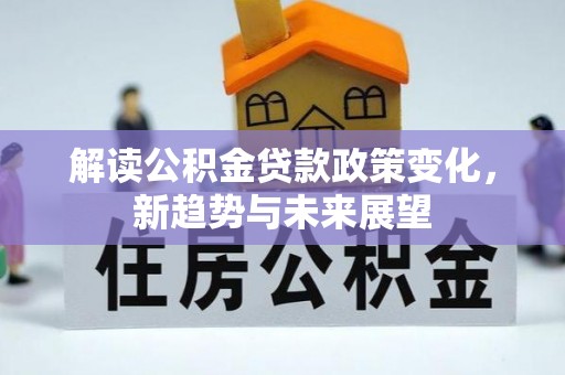 宝应解读公积金贷款政策变化，新趋势与未来展望