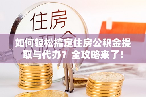 宝应如何轻松搞定住房公积金提取与代办？全攻略来了！
