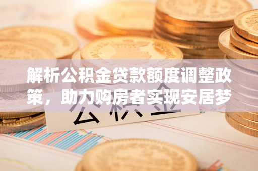 宝应解析公积金贷款额度调整政策，助力购房者实现安居梦想