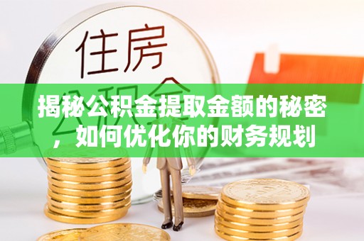 宝应揭秘公积金提取金额的秘密，如何优化你的财务规划