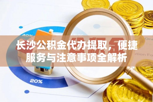 宝应长沙公积金代办提取，便捷服务与注意事项全解析