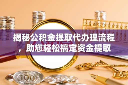 宝应揭秘公积金提取代办理流程，助您轻松搞定资金提取