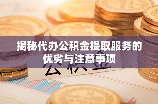 宝应揭秘代办公积金提取服务的优劣与注意事项