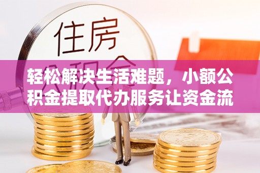 宝应轻松解决生活难题，小额公积金提取代办服务让资金流动更便捷