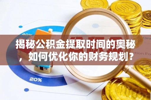 宝应揭秘公积金提取时间的奥秘，如何优化你的财务规划？