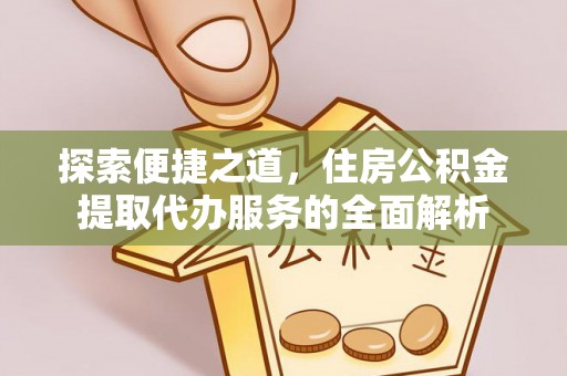 宝应探索便捷之道，住房公积金提取代办服务的全面解析