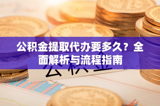 宝应公积金提取代办要多久？全面解析与流程指南