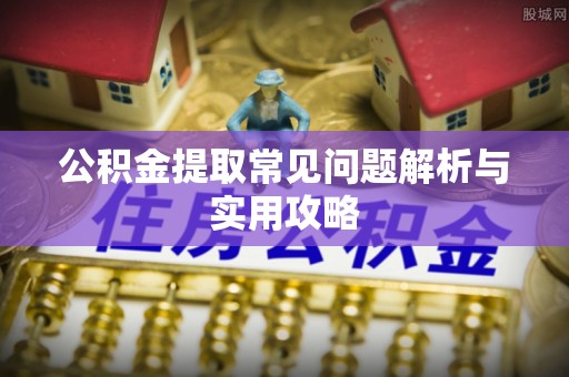 宝应公积金提取常见问题解析与实用攻略