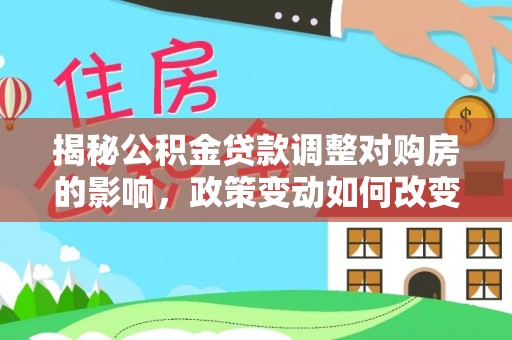 宝应揭秘公积金贷款调整对购房的影响，政策变动如何改变你的买房计划