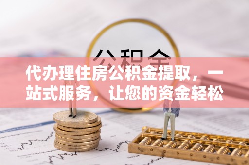 宝应代办理住房公积金提取，一站式服务，让您的资金轻松到账