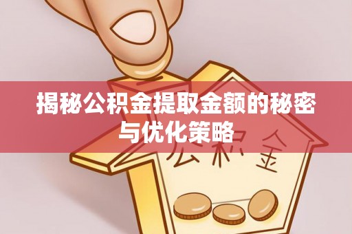 宝应揭秘公积金提取金额的秘密与优化策略