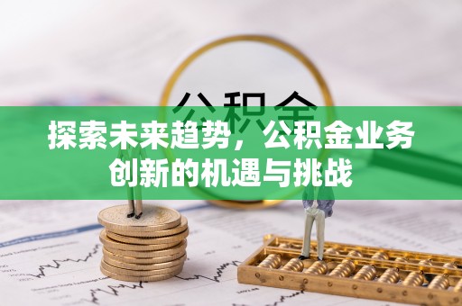 宝应探索未来趋势，公积金业务创新的机遇与挑战