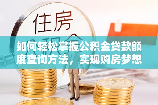 宝应如何轻松掌握公积金贷款额度查询方法，实现购房梦想？