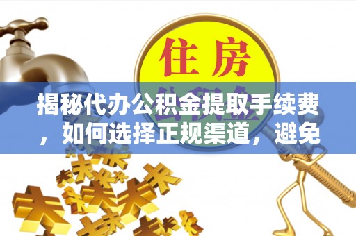 宝应揭秘代办公积金提取手续费，如何选择正规渠道，避免上当受骗