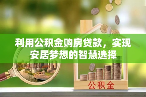 宝应利用公积金购房贷款，实现安居梦想的智慧选择