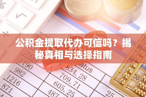 宝应公积金提取代办可信吗？揭秘真相与选择指南