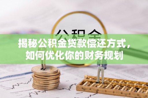 宝应揭秘公积金贷款偿还方式，如何优化你的财务规划