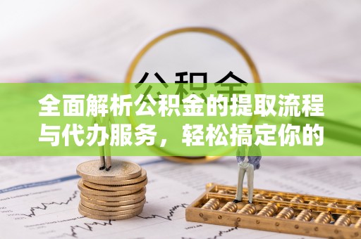宝应全面解析公积金的提取流程与代办服务，轻松搞定你的公积金咨询代办提取