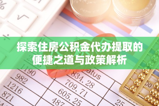 宝应探索住房公积金代办提取的便捷之道与政策解析