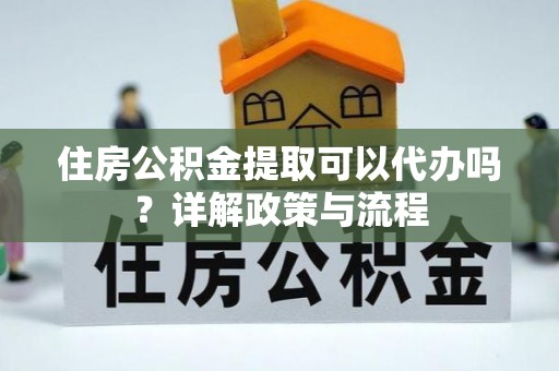 宝应住房公积金提取可以代办吗？详解政策与流程