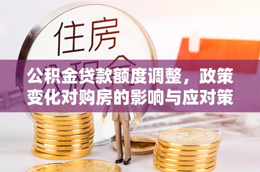 宝应公积金贷款额度调整，政策变化对购房的影响与应对策略