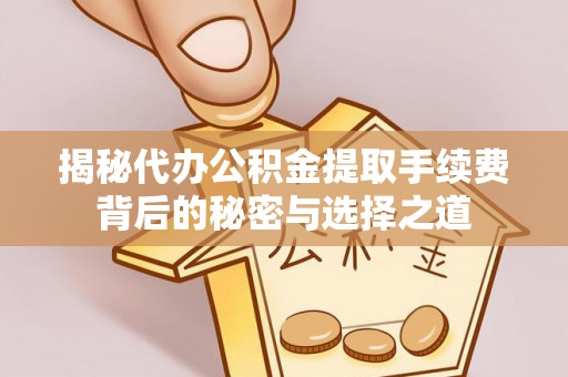 宝应揭秘代办公积金提取手续费背后的秘密与选择之道