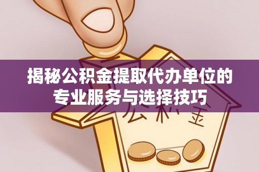宝应揭秘公积金提取代办单位的专业服务与选择技巧