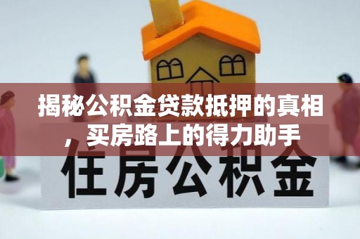 宝应揭秘公积金贷款抵押的真相，买房路上的得力助手