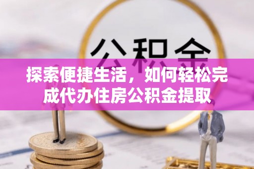 宝应探索便捷生活，如何轻松完成代办住房公积金提取