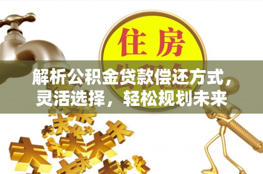 宝应解析公积金贷款偿还方式，灵活选择，轻松规划未来