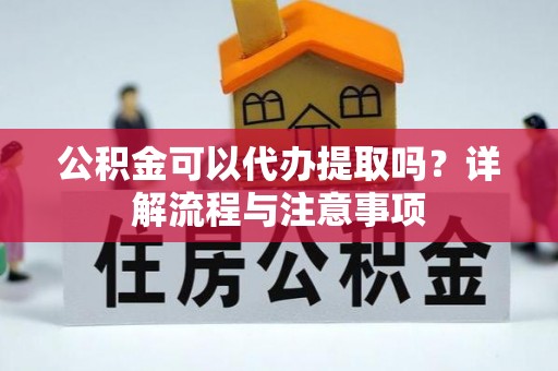 宝应公积金可以代办提取吗？详解流程与注意事项