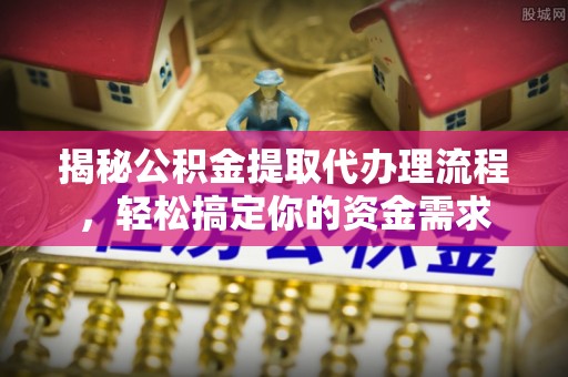 宝应揭秘公积金提取代办理流程，轻松搞定你的资金需求