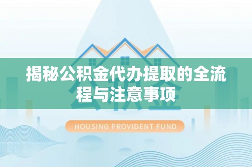 宝应揭秘公积金代办提取的全流程与注意事项