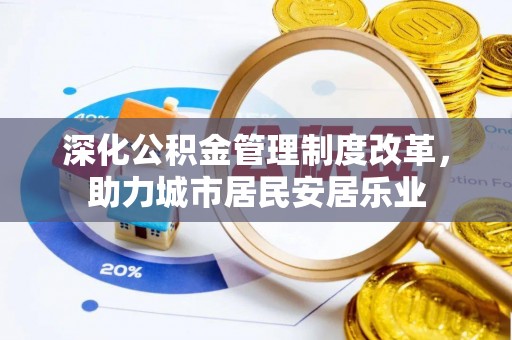 宝应深化公积金管理制度改革，助力城市居民安居乐业
